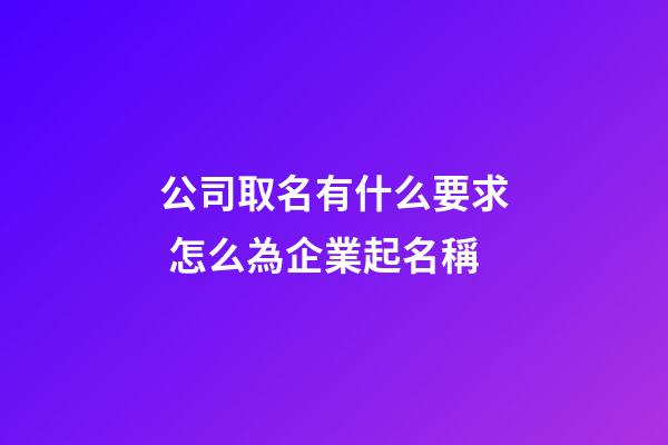 公司取名有什么要求 怎么為企業起名稱-第1張-公司起名-玄機派